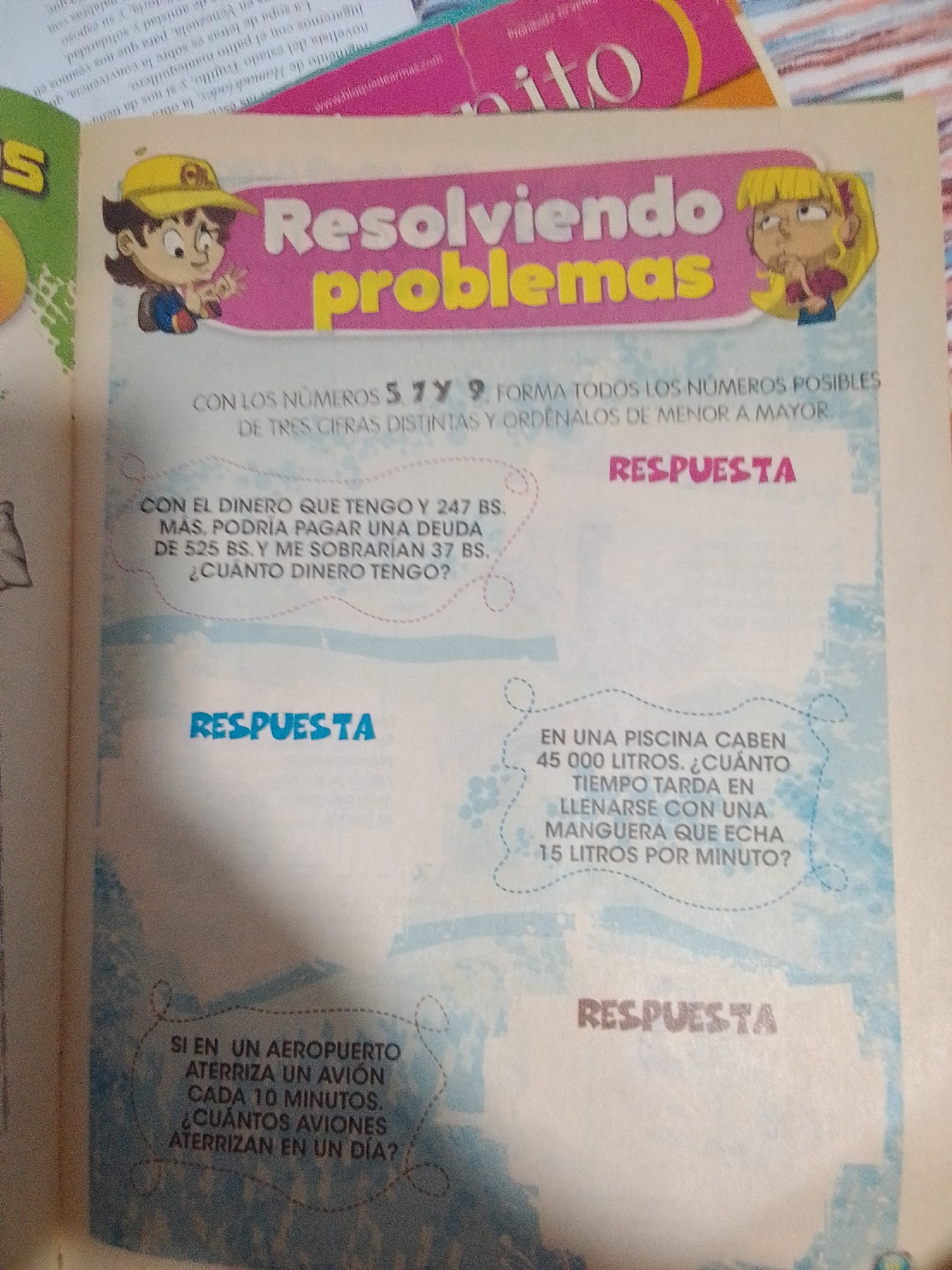 The image displays a page from a children's educational book, featuring various math word problems. The title of the section is "Resolviendo problemas."
The problems presented are:
1. **Forming numbers:** "Con los números 5, 7 y 9, forma todos los números posibles de tres cifras distintas y ordenalos de menor a mayor." (Using the numbers 5, 7, and 9, form all possible three-digit numbers and order them from least to greatest.) This problem is accompanied by the word "RESPUESTA" (ANSWER).
2. **Money problem:** "Con el dinero que tengo y 247 Bs. más, podría pagar una deuda de 525 Bs. y me sobrarían 37 Bs. ¿Cuánto dinero tengo?" (With the money I have and 247 Bs. more, I could pay a debt of 525 Bs. and I would have 37 Bs. left over. How much money do I have?) This problem also has a space for "RESPUESTA."
3. **Pool filling problem:** "En una piscina caben 45 000 litros. ¿Cuánto tiempo tarda en llenarse con una manguera que echa 15 litros por minuto?" (A pool holds 45,000 liters. How long does it take to fill with a hose that dispenses 15 liters per minute?) This problem also has a space for "RESPUESTA."
4. **Airport problem:** "Si en un aeropuerto aterriza un avión cada 10 minutos. ¿Cuántos aviones aterrizan en un día?" (If an airplane lands at an airport every 10 minutes. How many airplanes land in a day?)
The page includes cartoon illustrations of two children on the left and right sides, appearing to be engaged with the problems. The overall color scheme is light blue with pink and yellow accents. There is no information in the image that places it in the city of La Tagua, Venezuela, or any other specific city.