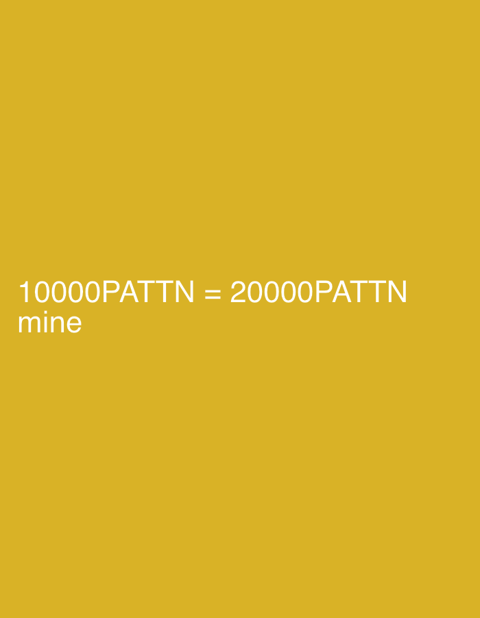 The image displays white text against a solid mustard yellow background. The text is rendered in a sans-serif font. The primary line of text reads "10000PATTTN = 20000PATTTN". Directly below this, on a separate line, the word "mine" is present. No people, subjects, objects other than the text, actions, or interactions are depicted. The environment is a flat, single-color digital canvas. There is no visual information within the image to suggest a physical location, including the city of Sofia, Bulgaria, or any other geographical point.