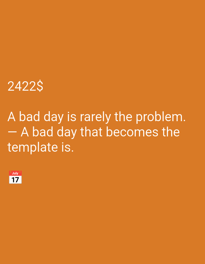 An image displays the number "2422$" followed by a quote. The quote reads, "A bad day is rarely the problem. — A bad day that becomes the template is." Beneath the quote, a small calendar icon shows "July" above the number "17". The background is a solid orange color.