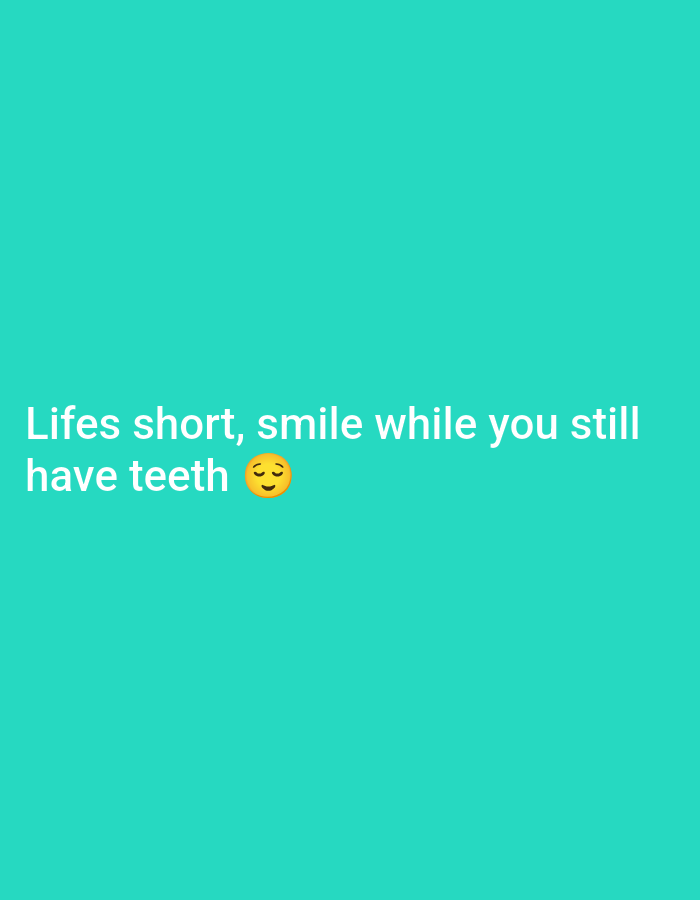 The image is a text-based graphic with white text overlaid on a solid teal background. The text reads "Lifes short, smile while you still have teeth" followed by a smiling face emoji. The text is centered horizontally and positioned in the lower left quadrant of the image. There are no other objects or people visible in the image, and it does not depict any specific city location.
