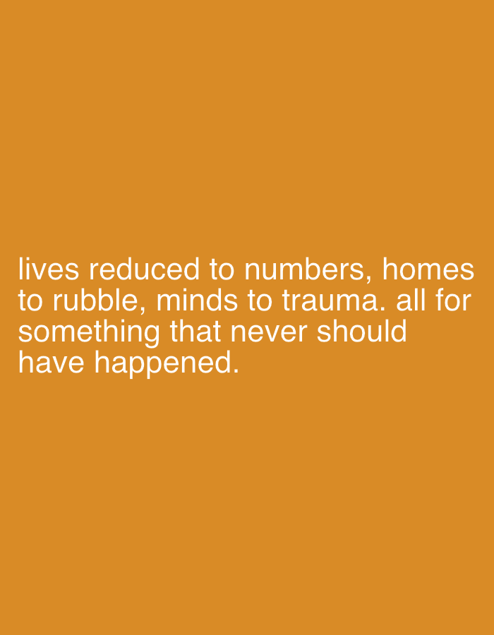 The image shows text on a solid orange background. The text reads: "lives reduced to numbers, homes to rubble, minds to trauma. all for something that never should have happened." The image does not contain any information about the city of Đà Nẵng, Vietnam, or any other specific location. The image does not contain any people, subjects, or objects beyond the text itself. There are no actions or interactions depicted, only a statement expressed in writing.