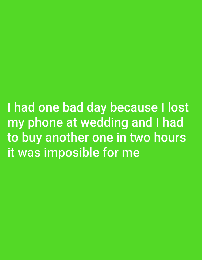 The image is a photograph of text overlaid on a solid bright green background. The text, in white, reads: "I had one bad day because I lost my phone at wedding and I had to buy another one in two hours it was imposible for me". There are no people, objects, or any discernible environmental features present in the image besides the text and the green background. The location of Градина, Bulgaria, is not depicted or implied by the image.