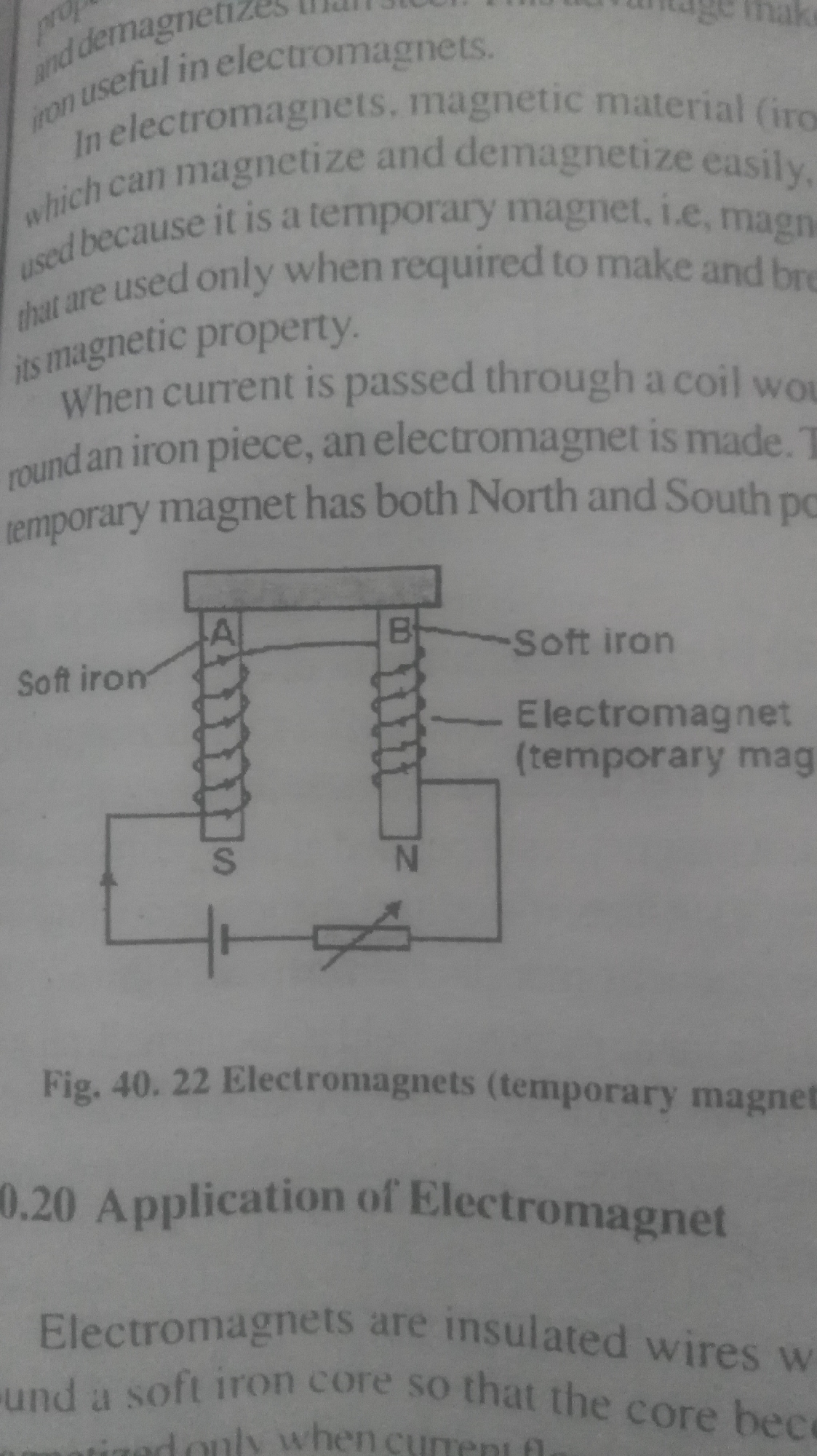 The image shows a diagram of electromagnets, labeled as Fig. 40.22, within the context of text discussing electromagnets and their properties. The diagram depicts two vertical soft iron cores, labeled A and B, each wrapped with coils of wire that are connected in a circuit. The circuit includes a battery and a variable resistor. Core A is labeled with 'S' indicating a south pole, and core B with 'N' indicating a north pole. A soft iron bar connects the tops of both cores. Labels point to "Soft iron" and "Electromagnet (temporary magnet)" near the cores. The surrounding text discusses the use of electromagnets, their magnetization and demagnetization properties, and their temporary magnetic nature. Another section discusses applications of electromagnets.