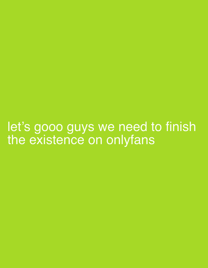 The image displays a solid, vibrant lime green background. Centered within the lower half of the frame is white, sans-serif text. The text is arranged in two lines. The first line reads: "let's gooo guys we need to finish". The second line, positioned directly below the first, reads: "the existence on onlyfans". The lettering is clear and evenly spaced. No other visual elements, figures, or discernible environment are present within the frame.