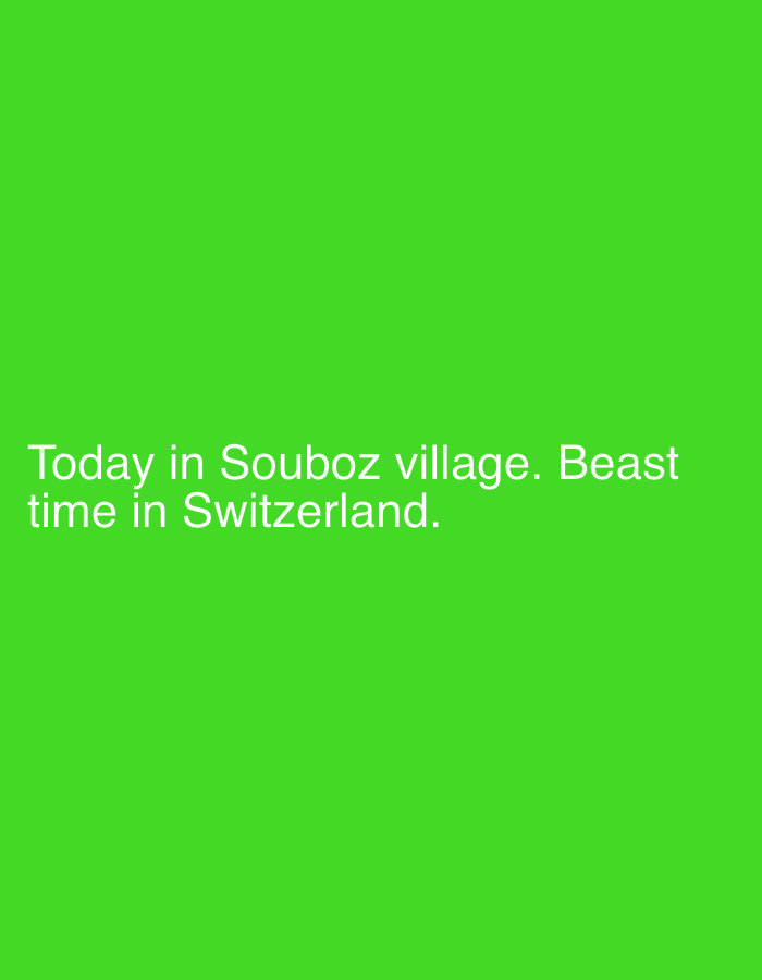 The image is a plain green background with white text. The text reads: "Today in Souboz village. Beast time in Switzerland." The text is centered horizontally and located in the bottom half of the image. There are no people, objects, or discernible environmental details other than the text and the background color. The location mentioned in the text is Souboz village in Switzerland.