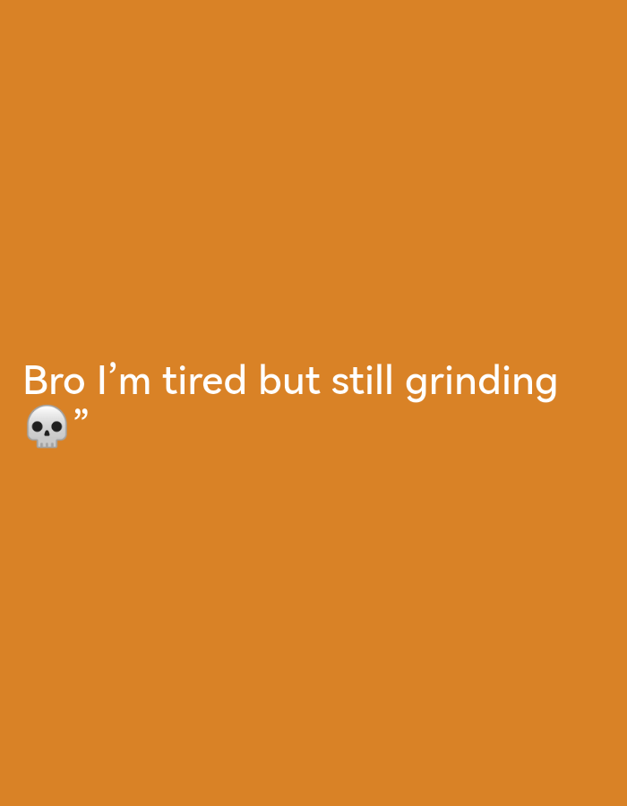 The image is a plain orange background with white text. The text reads "Bro I'm tired but still grinding" followed by a skull emoji and quotation marks. There are no discernible elements that can be used to identify its location in Ikorodu, Nigeria, or any specific scene.