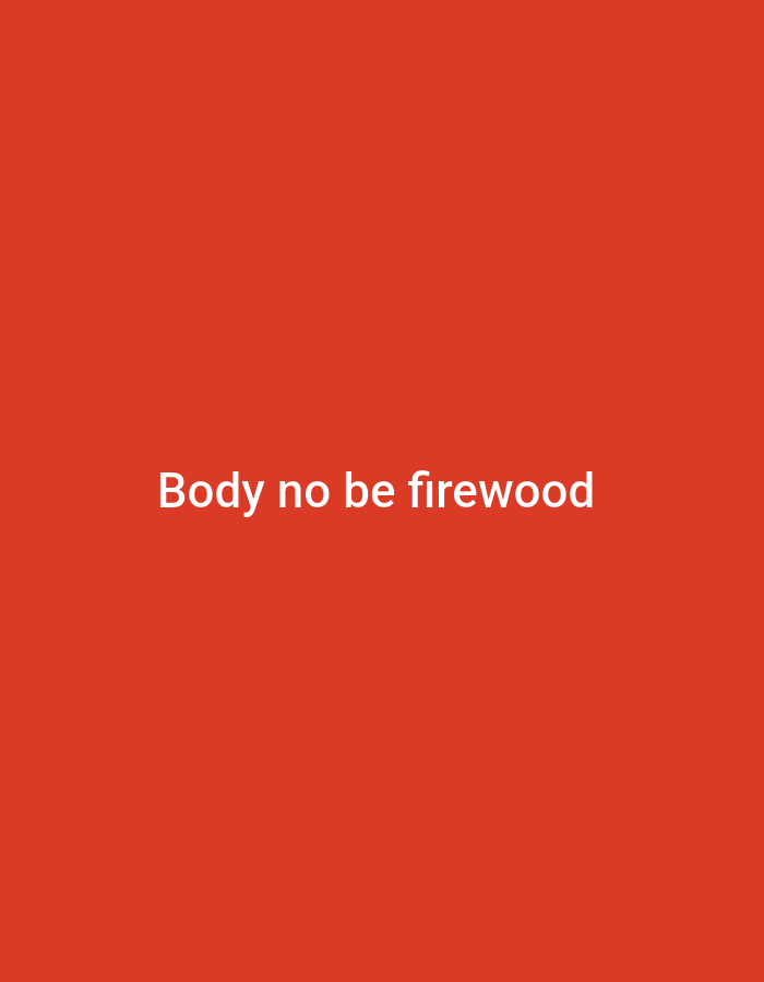 This is a solid red background with white text in the center that reads "Body no be firewood". There are no people, subjects, objects, actions, interactions, or environmental details to describe.