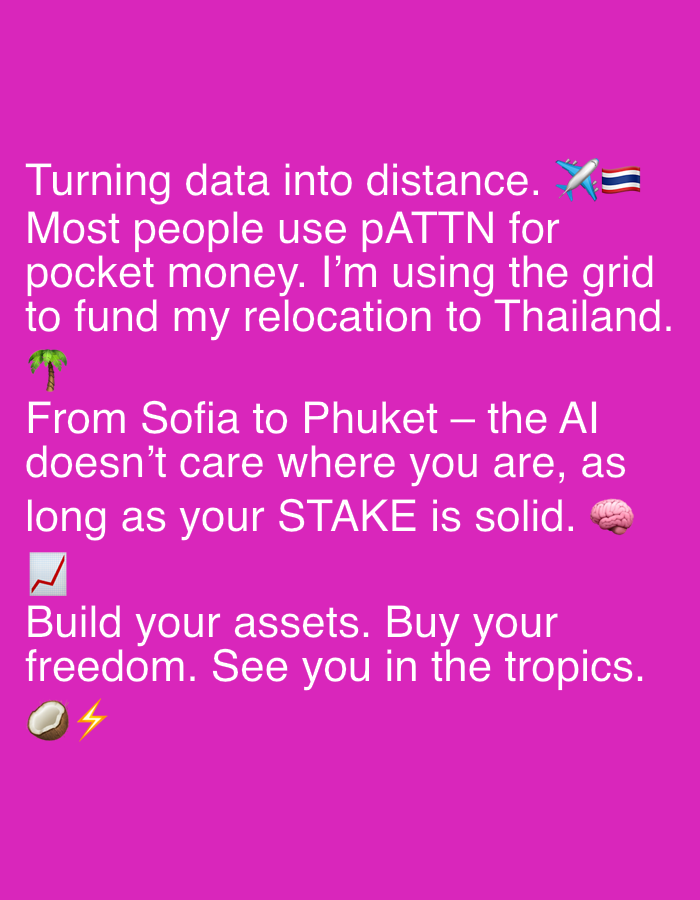 The image contains white text on a magenta background. The text includes the following phrases: "Turning data into distance.", "Most people use pATTN for pocket money. I'm using the grid to fund my relocation to Thailand.", "From Sofia to Phuket – the AI doesn't care where you are, as long as your STAKE is solid.", "Build your assets. Buy your freedom. See you in the tropics." It also includes the following emojis: an airplane and Thai flag, a palm tree, a brain, a graph with an upward trend, and a coconut with a lightning bolt. The city of Sofia, Bulgaria is mentioned, in the phrase "From Sofia to Phuket".