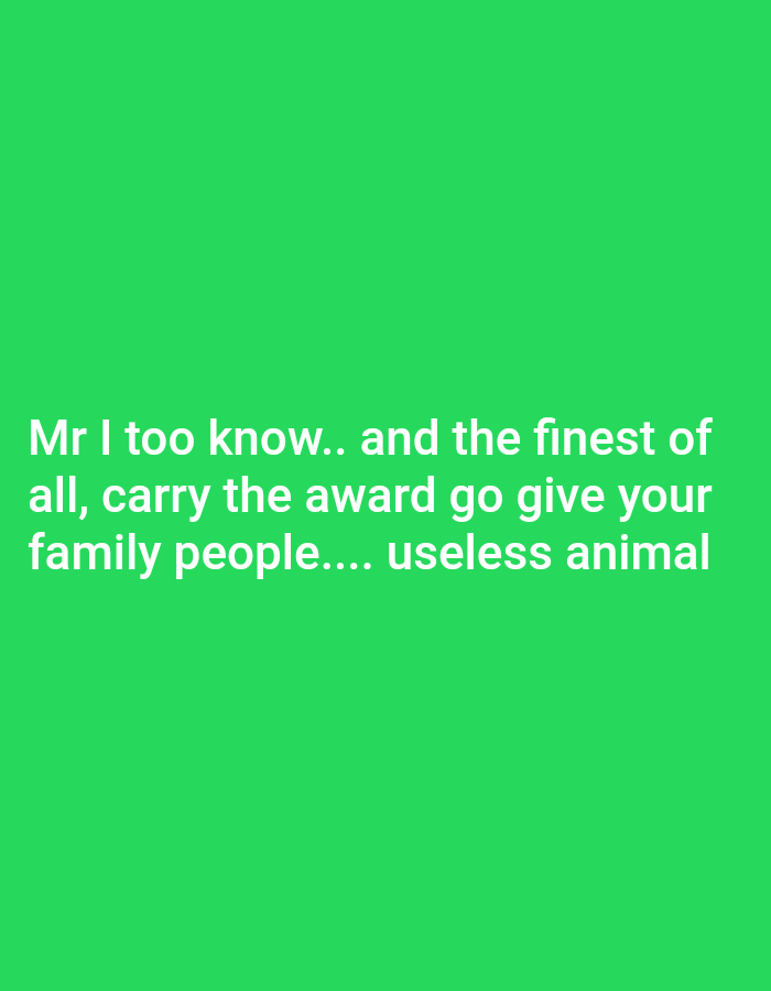 The image is a green square with white text in the center. The text reads: "Mr I too know.. and the finest of all, carry the award go give your family people.... useless animal".
