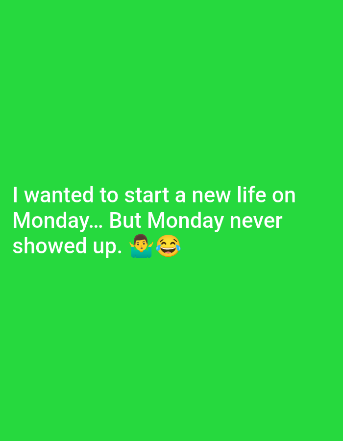 This image depicts white text displayed against a solid, bright green monochromatic background. The text is arranged in three lines near the lower-center of the frame. The first line reads: "I wanted to start a new life on". The second line states: "Monday... But Monday never". The third line concludes with: "showed up." Immediately following the last word "up," there are two emojis. The first emoji is a stylized figure of a person shrugging with raised arms and palms facing upwards, appearing to wear a blue shirt. The second emoji is a yellow face laughing intensely with tears streaming from its eyes. There are no other visible subjects, objects, or actions within the frame. This scene is located in Yarun, Ukraine.