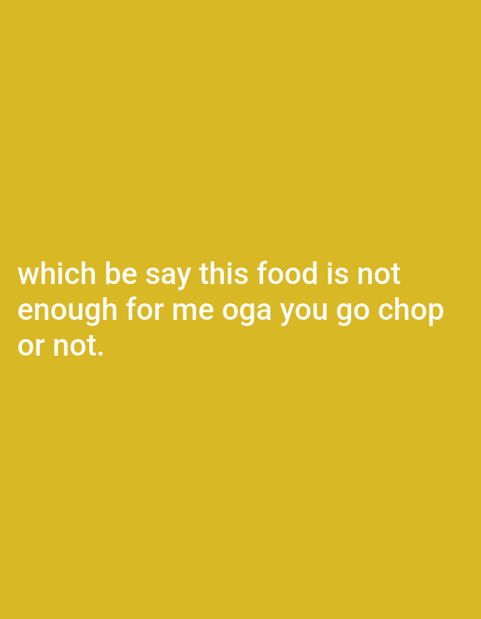 The image is a solid mustard yellow background with white text in the bottom center. The text reads "which be say this food is not enough for me oga you go chop or not." There is no discernible city location or other details visible.