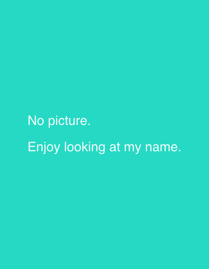 The image is a solid turquoise background with white text centered. The text reads "No picture. Enjoy looking at my name." There are no people, objects, actions, interactions, or environmental details in the image. The location is not specified.
