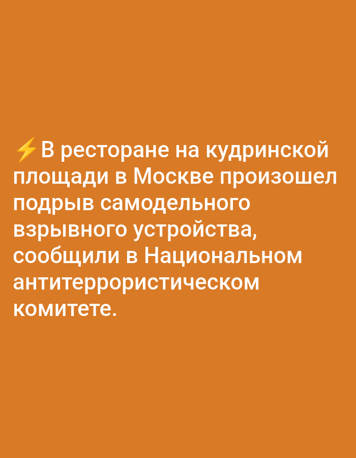 The image displays text in Russian on an orange background. The text, in white, states: "In a restaurant on Kudrinskaya Square in Moscow, an improvised explosive device detonated, according to the National Anti-Terror Committee." The location mentioned is Kudrinskaya Square in Moscow, Russia. There are no people, subjects, objects, actions, interactions, or environmental details visible in the image apart from the text and background.