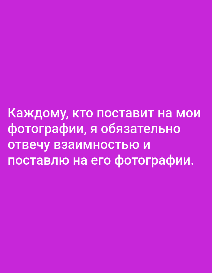 The image displays white text against a solid, vibrant magenta-purple background. There are no other visible subjects, objects, or a discernable scene or setting. The text is centrally aligned and reads in Russian: "Каждому, кто поставит на мои фотографии, я обязательно отвечу взаимностью и поставлю на его фотографии." This translates to: "To everyone who likes my photos, I will definitely reciprocate and like their photos." The message indicates a social media interaction or a call for engagement.