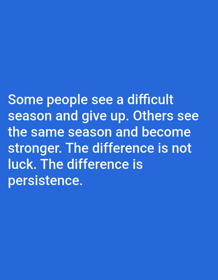 The image is a vertical, medium shot of a blue background with white text. The text reads: "Some people see a difficult season and give up. Others see the same season and become stronger. The difference is not luck. The difference is persistence." The image does not contain any information about its location in Алмалыбақ, Kazakhstan, nor does it depict any people, subjects, objects, actions, interactions, or environmental details. It is a static image of text on a solid color background.