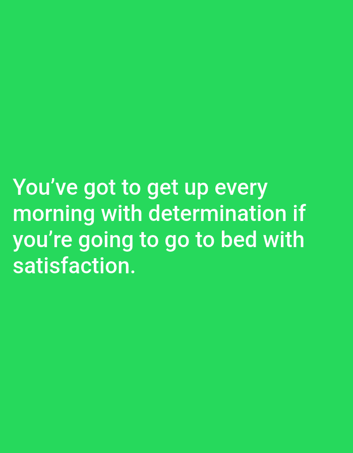 A motivational quote is displayed in white text against a bright green background. The text reads: "You've got to get up every morning with determination if you're going to go to bed with satisfaction." The quote is centered on the screen and appears to be a single block of text, with line breaks as indicated. There are no other objects or people visible in the image. The background is a solid, vibrant green.