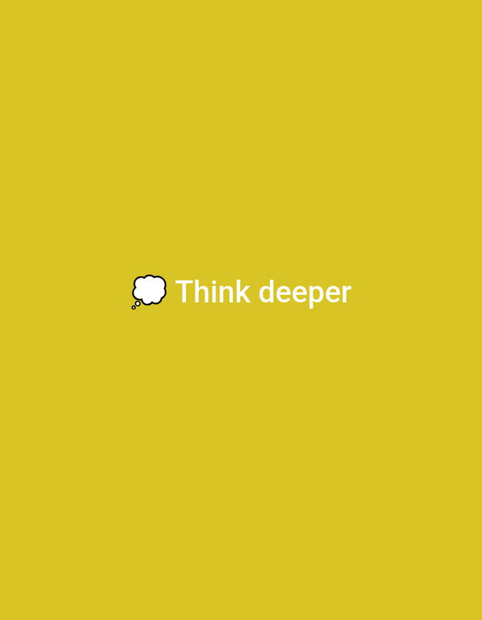 A graphic image features a solid, uniform yellow background. Towards the center-left of the frame, a stylized white thought bubble icon with a black outline is visible, accompanied by three small black circles positioned beneath and to its left, indicating emanating thoughts. To the immediate right of this thought bubble, the phrase "Think deeper" is displayed in a sans-serif white font.
The image is a digital graphic and does not depict a real-world scene. Consequently, there are no discernible people, specific objects beyond the graphic elements, actions, interactions, or an identifiable physical environment. No elements within the image suggest a geographical location, city, or country, including Casablanca, Morocco.