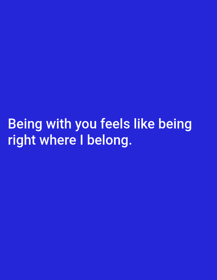 The image contains white text on a solid blue background. The text reads "Being with you feels like being right where I belong." There are no people, subjects, objects, actions, interactions, or environmental elements visible in the image, nor is there any indication of a location in Cisauk, Indonesia.