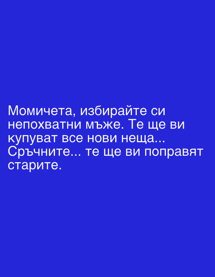 The image displays white text against a solid blue background. The text is in Bulgarian and reads: "Момичета, избирайте си непохватни мъже. Те ще ви купуват все нови неща... Сръчните... те ще ви поправят старите." This translates to: "Girls, choose clumsy men. They will buy you all new things... The skillful ones... they will repair your old ones." The message is presented as a humorous piece of advice. There are no other subjects, objects, or activities depicted in the image.