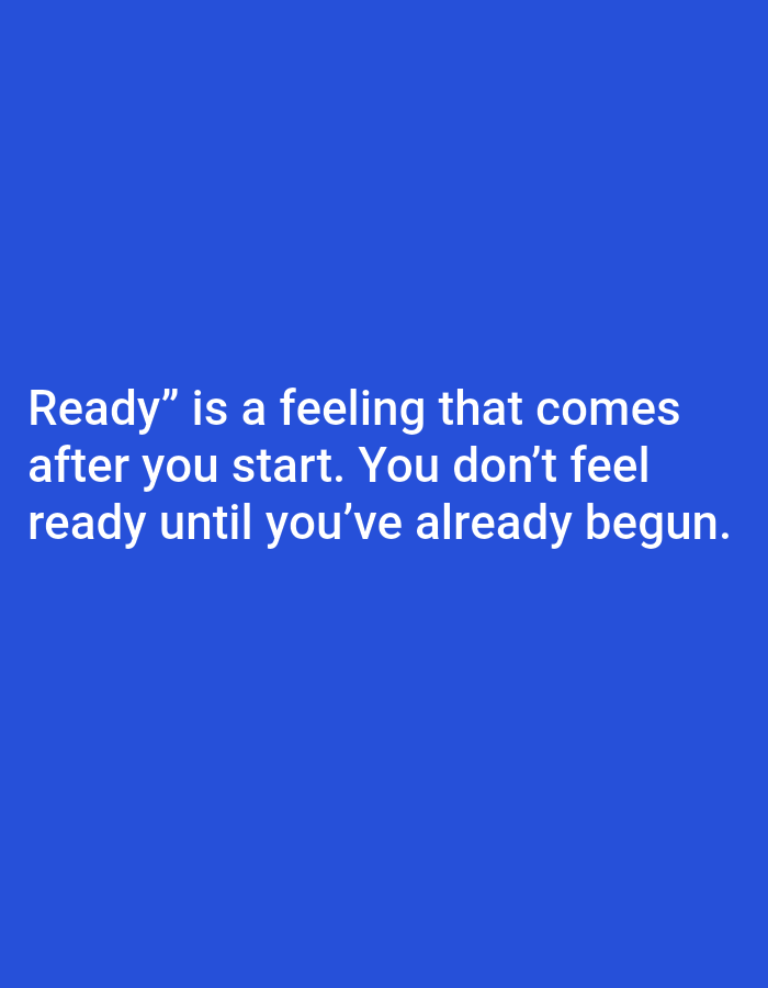 The image is a text-based graphic with a bright blue background. White text is overlaid on the image, reading: "Ready" is a feeling that comes after you start. You don't feel ready until you've already begun." There are no people, subjects, objects, actions, or interactions depicted. The environment is solely the digital space of the graphic.