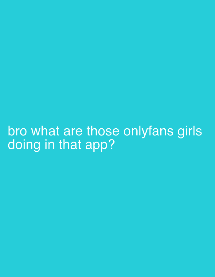 The image displays white text set against a solid, vibrant teal-blue background. No people, objects, or specific scenes are depicted. The visible text reads: "bro what are those onlyfans girls doing in that app?". This text conveys a sense of inquiry or mild surprise. There are no visual cues within the image to suggest a specific time of day, weather conditions, or a particular location. The provided context indicates a location of Veliko Tarnovo, Bulgaria, but this information is not visually represented in the image itself.