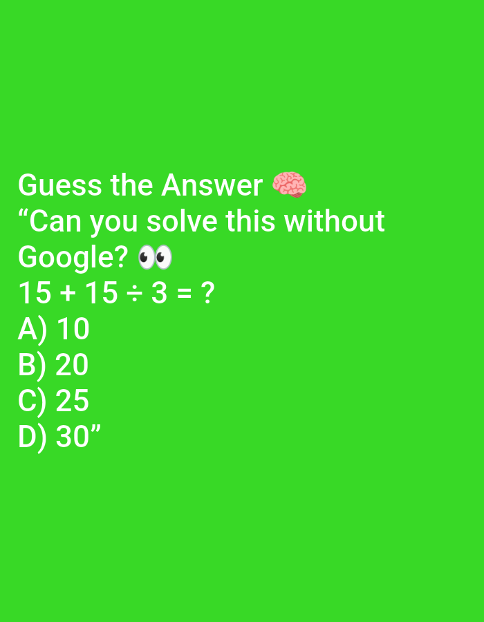 This image is a digital graphic with a bright green background. White text at the top reads "Guess the Answer" followed by a pink brain emoji. Below this, more white text asks, "Can you solve this without Google?" followed by two wide-eyed emojis.
The central part of the image presents a mathematical equation in white text: "15 + 15 ÷ 3 = ?"
Below the equation are four multiple-choice options, also in white text:
A) 10
B) 20
C) 25
D) 30"
There is no visible information about the city of Ramraj, India in this image.