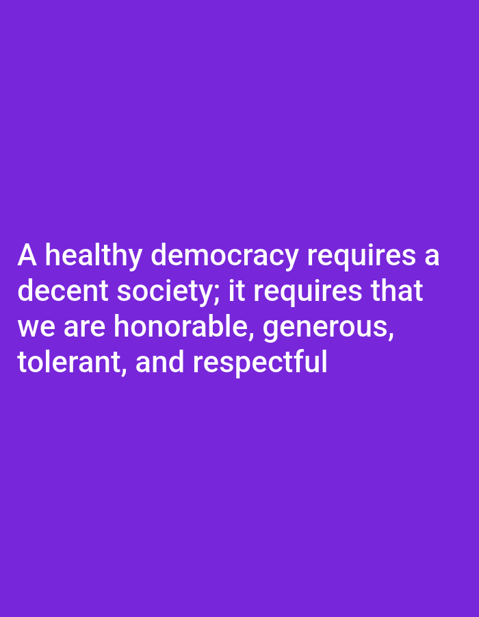The image displays a text overlay on a solid purple background. The text reads: "A healthy democracy requires a decent society; it requires that we are honorable, generous, tolerant, and respectful." There are no people, objects, actions, interactions, or environmental elements present in the image, and it does not depict any location in the city of Payagaboh, Indonesia.