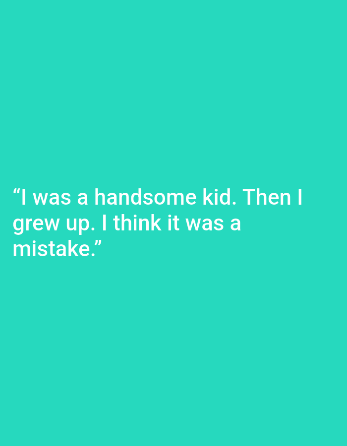 The image displays white text on a teal background. The text reads: "I was a handsome kid. Then I grew up. I think it was a mistake." There are no people, subjects, objects, actions, interactions, or environmental elements discernible in the image. The image does not contain any information related to the city of Kępno, Poland.
