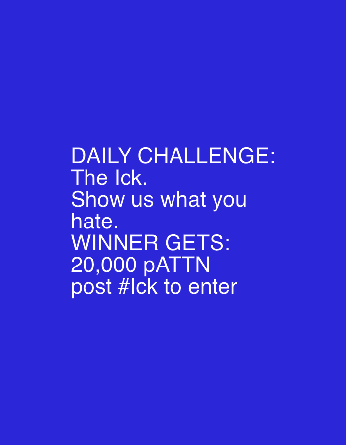 The image displays white text set against a solid royal blue background. There are no visible people, objects, or a discernable scene or setting beyond the text itself.
The text outlines a "DAILY CHALLENGE" titled "The Ick." Participants are instructed to "Show us what you hate." The winner of this challenge will receive "20,000 pATTN." To enter, participants must "post #Ick." The text is presented in a sans-serif font, with "DAILY CHALLENGE" and "WINNER GETS" capitalized and followed by a colon. The lines are evenly spaced and centrally aligned within the visible text block, though not necessarily centered on the entire image. The image functions as a promotional graphic for a social media contest or similar online activity.