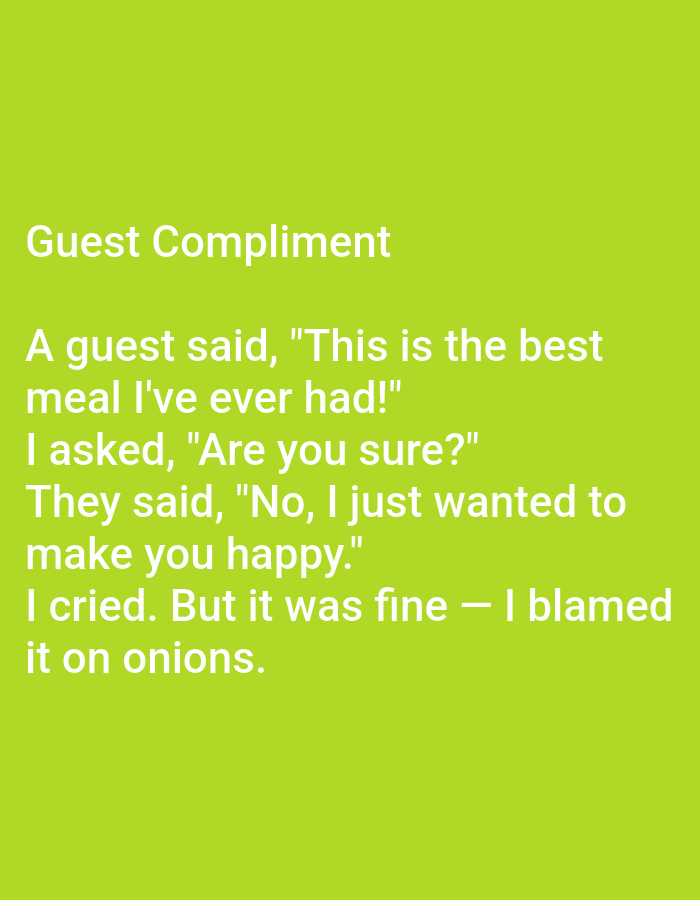 The image contains text on a bright green background. The text is white and reads: "Guest Compliment. A guest said, 'This is the best meal I've ever had!' I asked, 'Are you sure?' They said, 'No, I just wanted to make you happy.' I cried. But it was fine - I blamed it on onions." There is no information in the image that suggests a location in Kępno, Poland.