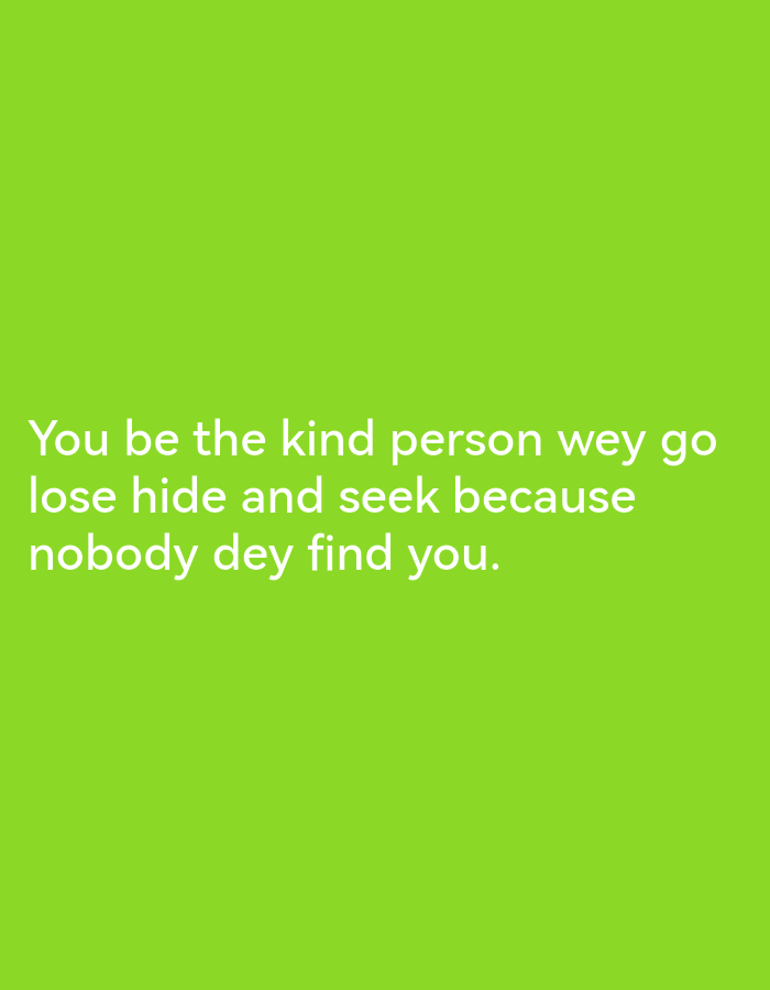 The image is a quote overlay on a solid bright green background. The quote reads: "You be the kind person wey go lose hide and seek because nobody dey find you." There are no people, objects, or environmental elements depicted in the image. The location in the city of Lagos, Nigeria, is not ascertainable from the visual information provided.