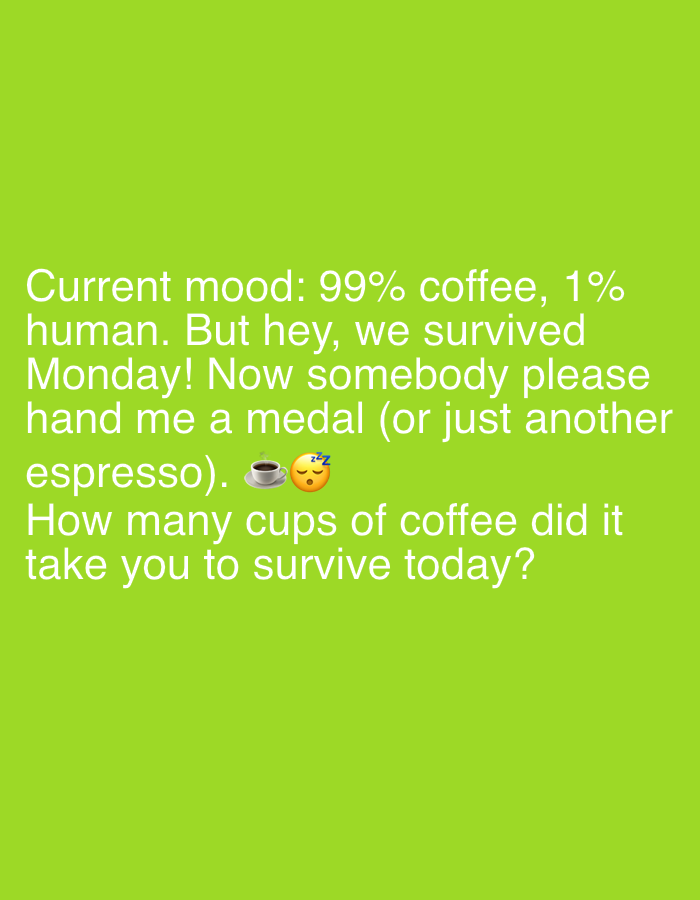 A brightly lit, solid lime green background features a large block of white text. The text, set in a sans-serif font, reads: "Current mood: 99% coffee, 1% human. But hey, we survived Monday! Now somebody please hand me a medal (or just another espresso). ☕😴💤 How many cups of coffee did it take you to survive today?" The text is centered on the background. The image contains no discernible elements that would allow for determining a location in Ijevan, Armenia.