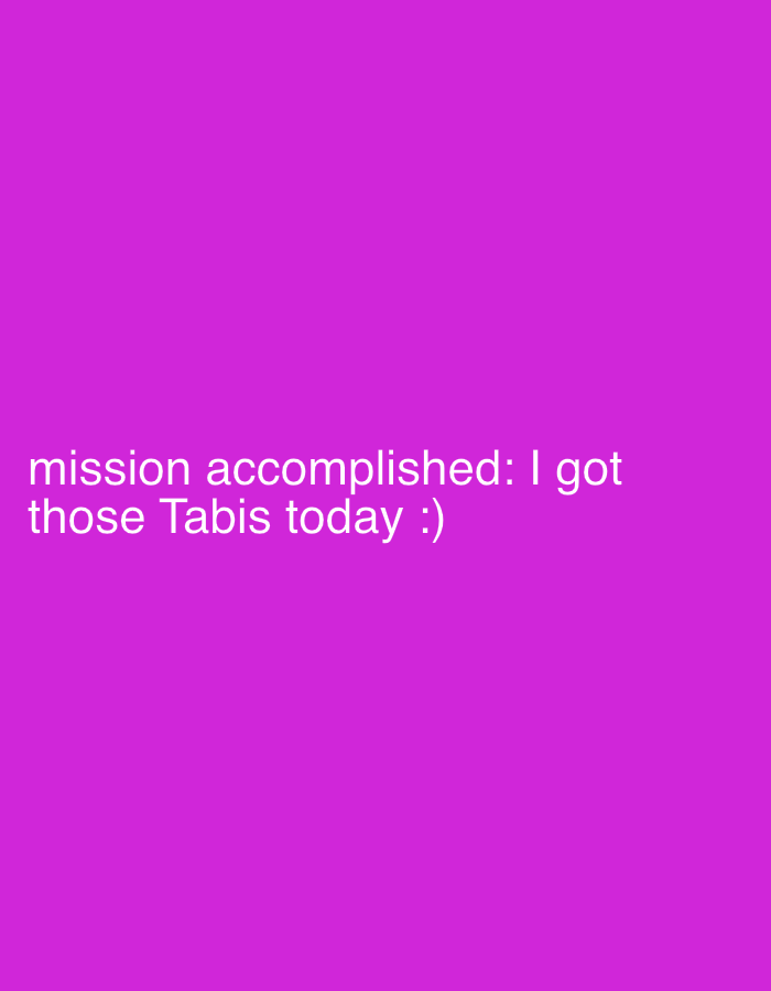 The scene is located in Milan, Italy. The image displays a solid, uniform magenta field. White, sans-serif text occupies the lower-center portion of the frame. The text states: 'mission accomplished: I got those Tabis today :)'. No individuals, other tangible objects, or environmental elements are visually depicted within the image. The content communicates the successful acquisition of items identified as 'Tabis'.
