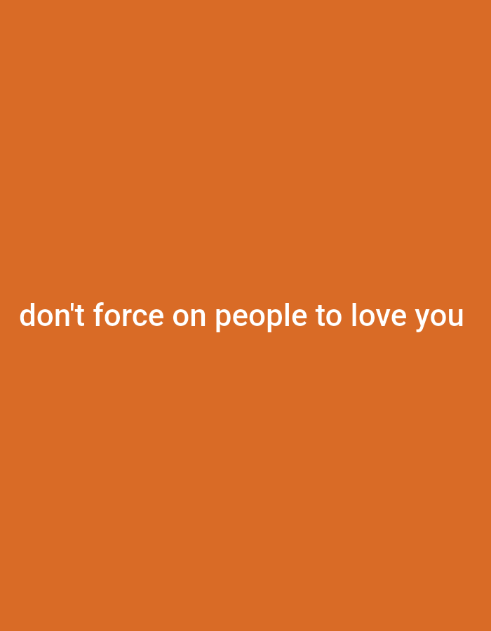 A white text overlay on an orange background reads "don't force on people to love you".