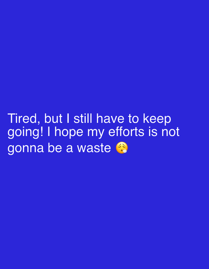 The image displays a statement against a solid blue background. The text reads "Tired, but I still have to keep going! I hope my efforts is not gonna be a waste" followed by a weary face emoji. There is no indication of Nkpor, Nigeria or any other location.