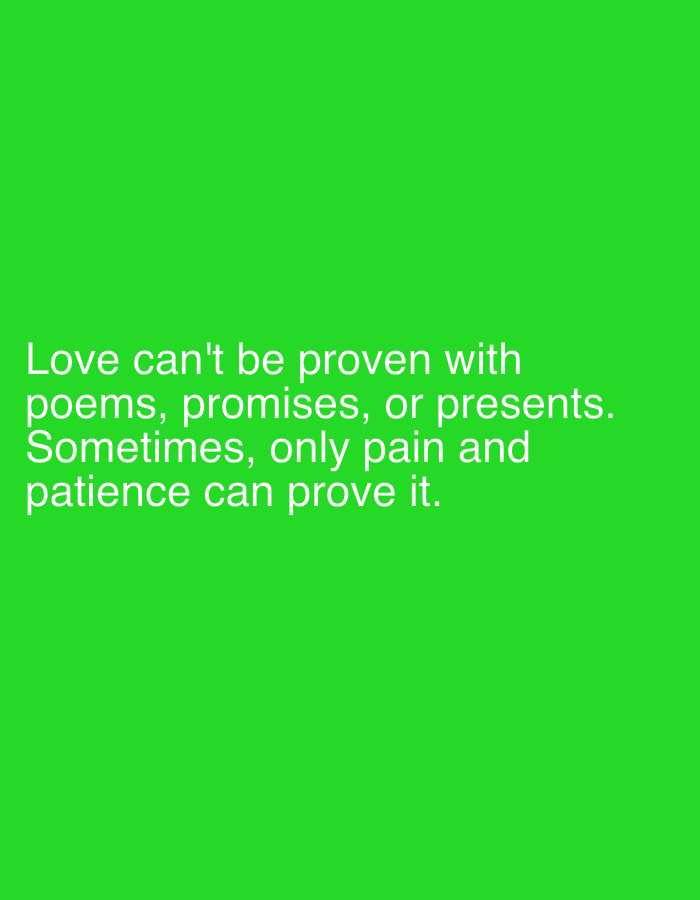 The image is a digital graphic with a solid green background. White text is centered on the screen. The text reads, "Love can't be proven with poems, promises, or presents. Sometimes, only pain and patience can prove it." The image does not contain any information that would indicate a specific location in Ado, Nigeria, or any specific location at all.