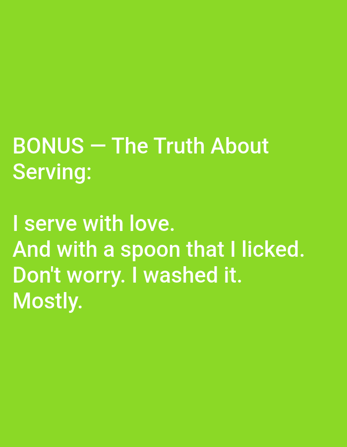 The image is a digital graphic with white text on a bright green background. The text is arranged in multiple lines. The top line reads "BONUS – The Truth About". The second line reads "Serving:". The following lines contain a humorous anecdote: "I serve with love. And with a spoon that I licked. Don't worry. I washed it. Mostly." There are no people, specific objects, or environmental features visible beyond the text and background color. The image has no discernible connection to the city of Kępno, Poland, or any specific urban location.