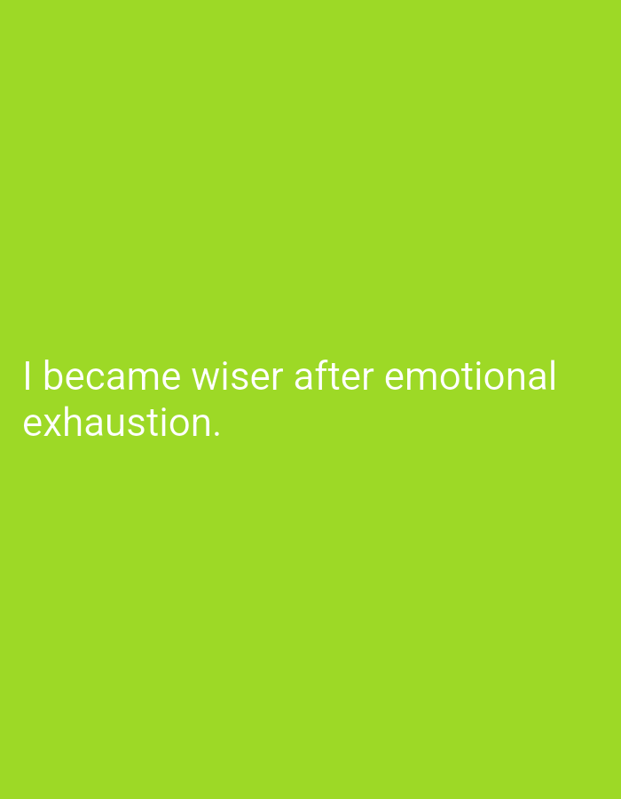 The image displays a plain, bright green background with white text. The text reads, "I became wiser after emotional exhaustion." The image does not contain any information about Hakale, Pakistan, nor does it depict any people, subjects, objects, actions, interactions, or environmental details that would be relevant to a forensic description of a scene in that city.