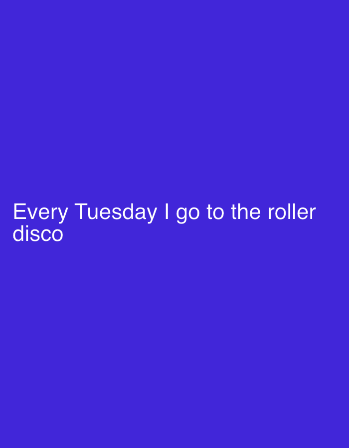 The image contains the text "Every Tuesday I go to the roller disco" on a solid purple background. The location is not specified, and no people, subjects, objects, actions, or interactions are depicted beyond the text itself. The environment consists solely of the flat purple background.