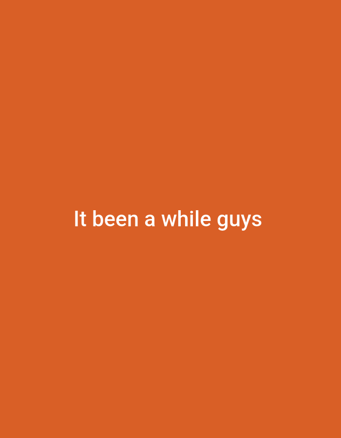 The image is a plain orange background with white text that reads "It been a while guys" in the center. There are no people, objects, actions, or interactions visible in the image. The location is unknown.
