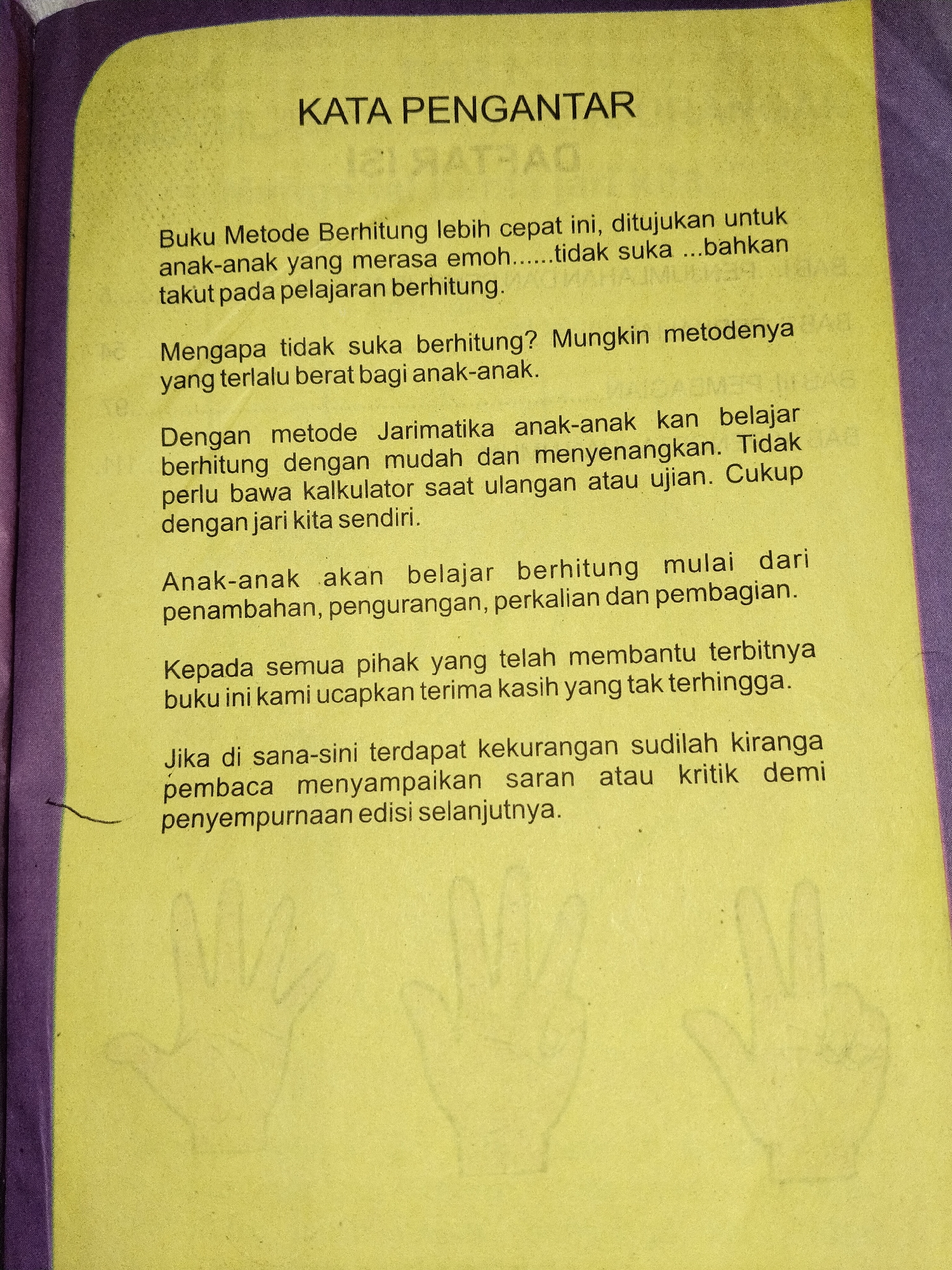 The image is a close-up, eye-level photograph of a page from a book with a yellow background. The text on the page is in Indonesian and appears to be a preface or introduction. The title at the top of the page reads "KATA PENGANTAR". The text discusses a "Metode Berhitung" (Calculation Method) intended for children who dislike or fear math. It mentions that with the "Jaritmatika" method, children can learn calculation easily and enjoyably without needing a calculator. The text also expresses gratitude to those who helped publish the book and requests feedback for future editions. In the lower part of the image, there are faint, sketched outlines of two hands, one appearing to show a few fingers raised, and the other a more open palm. The book page itself is slightly creased and has a textured appearance. The background beyond the page is out of focus and appears to be a fabric material, possibly a book cover or a surface the book is resting on, with a purple hue. There is no identifiable information within the image that can be used to determine its location in Bandung City, Indonesia.