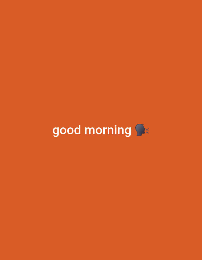 This is a digital image with a solid orange background. In the center of the image, white text reads "good morning". To the right of the text is a silhouette emoji of a head with sound waves emanating from its mouth, suggesting speech or a greeting. The overall tone is simple and direct, conveying a morning message. There are no other discernible subjects, objects, or setting details. The image does not provide information about the time of day, weather, location, or emotions beyond the simple greeting. The text "good morning" and the accompanying emoji are the only significant elements present.