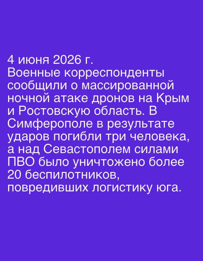 The image displays white text on a plain purple background. The text, written in Russian, reports on a military event.
The content states that on June 4, 2026, war correspondents reported a massive night drone attack on Crimea and the Rostov region. According to the text, three people died in Simferopol as a result of the strikes. Over Sevastopol, air defense forces (ПВО - PVO) destroyed more than 20 drones, which reportedly damaged logistics in the southern region.
Notable details include the specific date of the reported event (June 4, 2026), the time of day (night), and the locations targeted (Crimea, Rostov region, Simferopol, Sevastopol). The text specifies casualties, with three fatalities in Simferopol, and details the scale of the drone interception, noting over 20 drones destroyed by air defense. The impact of the attack is also mentioned as damage to logistics in the south.