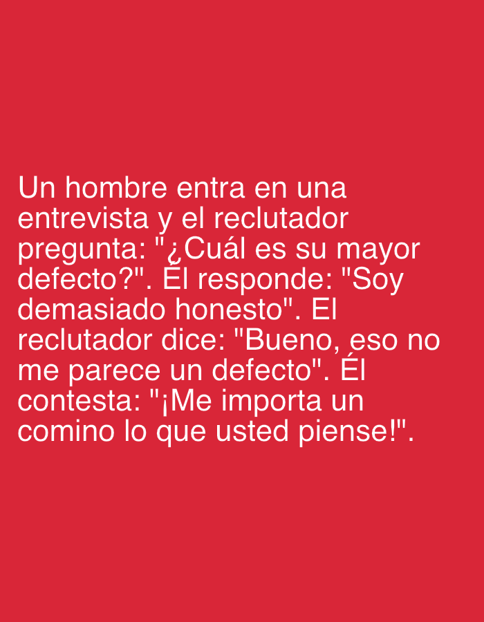 The image displays white text against a solid red background, presenting a humorous anecdote in Spanish. The text describes a job interview where the recruiter asks the man about his biggest flaw. The man responds, "I am too honest." The recruiter then remarks, "Well, that doesn't seem like a flaw to me." The man replies, "I don't give a damn what you think!" The joke highlights the man's blunt honesty as his actual flaw, despite the recruiter's initial interpretation. No people or specific objects are visible; the entire media is a text-based meme or joke. The visual cues for the setting, time of day, or emotions are solely derived from the narrative within the text. The provided location context is Santa Ana, Venezuela, but this is not visually represented in the image itself.