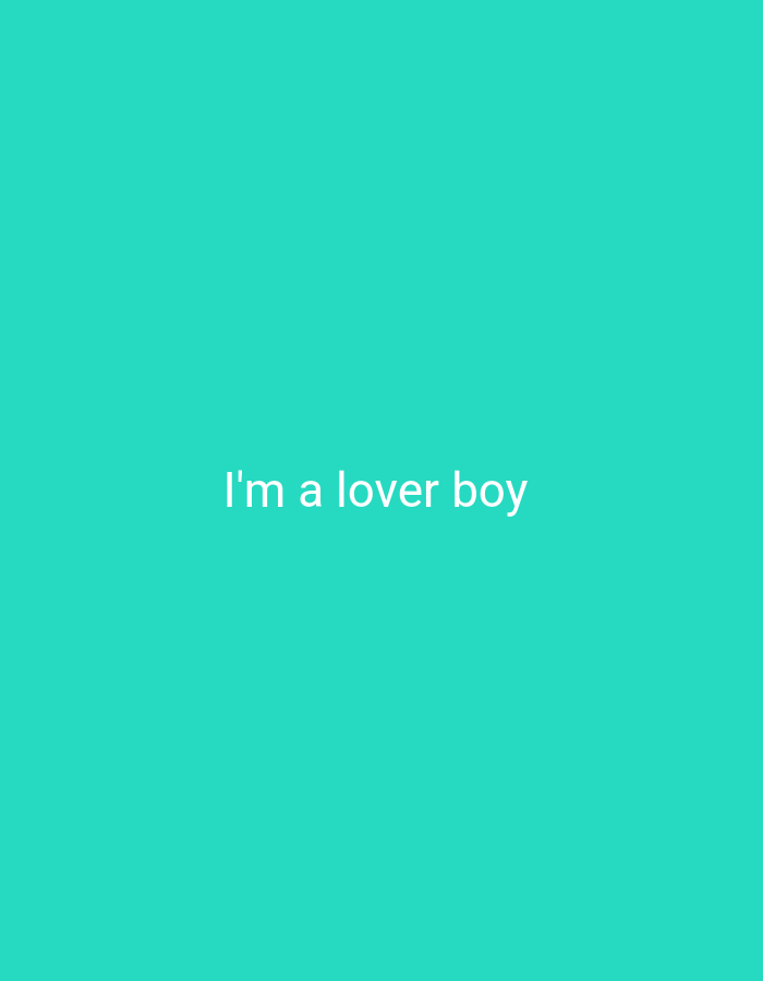 A minimalist image features the white text "I'm a lover boy" centered against a solid teal background. The text is horizontally aligned and appears in a simple, sans-serif font. The background is a uniform shade of teal with no discernible textures or patterns. There are no people, objects, or environmental features present in the image, apart from the text itself.