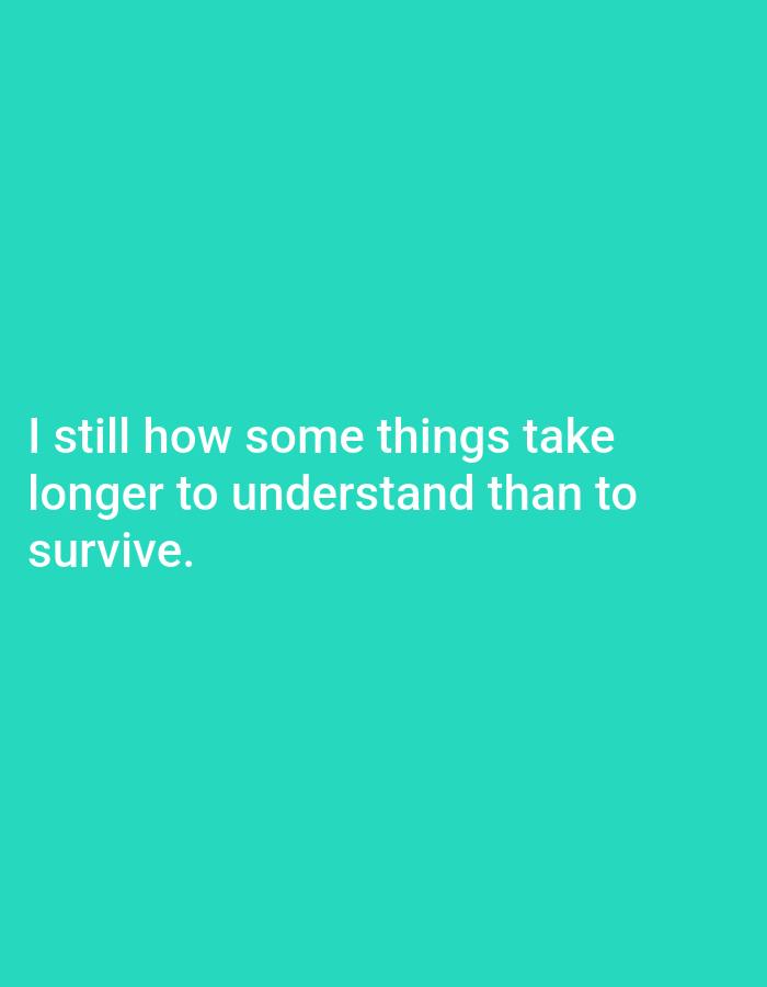 The image is a photograph with a teal background. White text is displayed in the lower half of the image. The text reads: "I still how some things take longer to understand than to survive." There is no visible location in Genteng, Indonesia, or any other city.