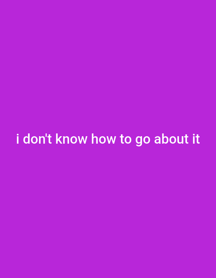 A white text reads "i don't know how to go about it" on a purple background.