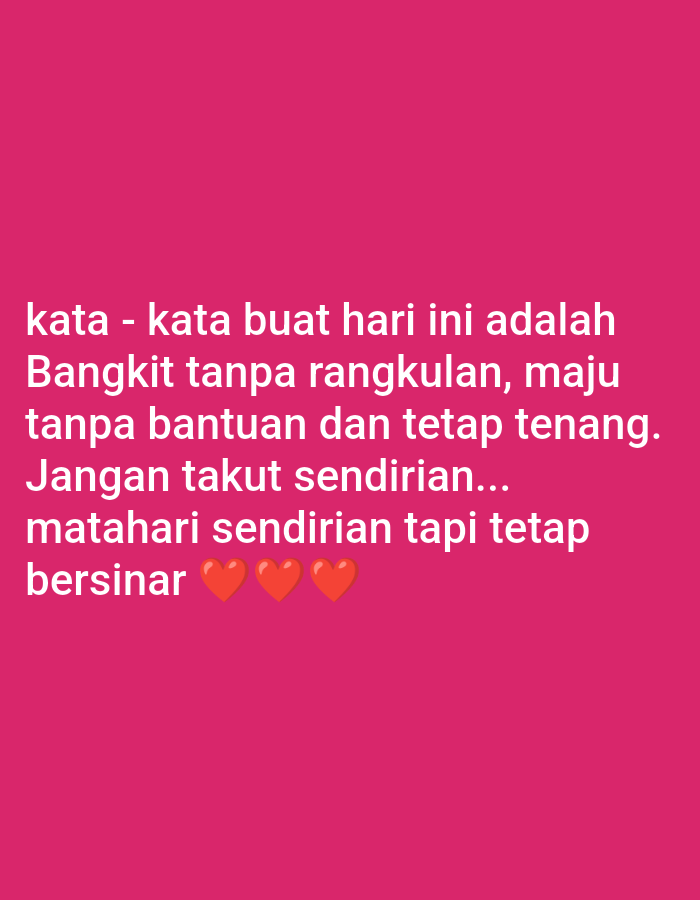 The image is a close-up, high-angle shot of text and emojis on a bright pink background. The text is in white, uppercase, sans-serif font and appears to be a motivational quote. The quote reads: "kata - kata buat hari ini adalah Bangkit tanpa rangkulan, maju tanpa bantuan dan tetap tenang. Jangan takut sendirian... matahari sendirian tapi tetap bersinar". Below the text are three red heart emojis arranged horizontally. The text is centered on the frame, and the lighting is even, with no shadows visible. The background is a solid, vibrant pink color. There are no visible people, objects, or environmental details in the image. The image does not contain any information or visual cues that would allow for a description of the location in Curug Sangereng, Indonesia.