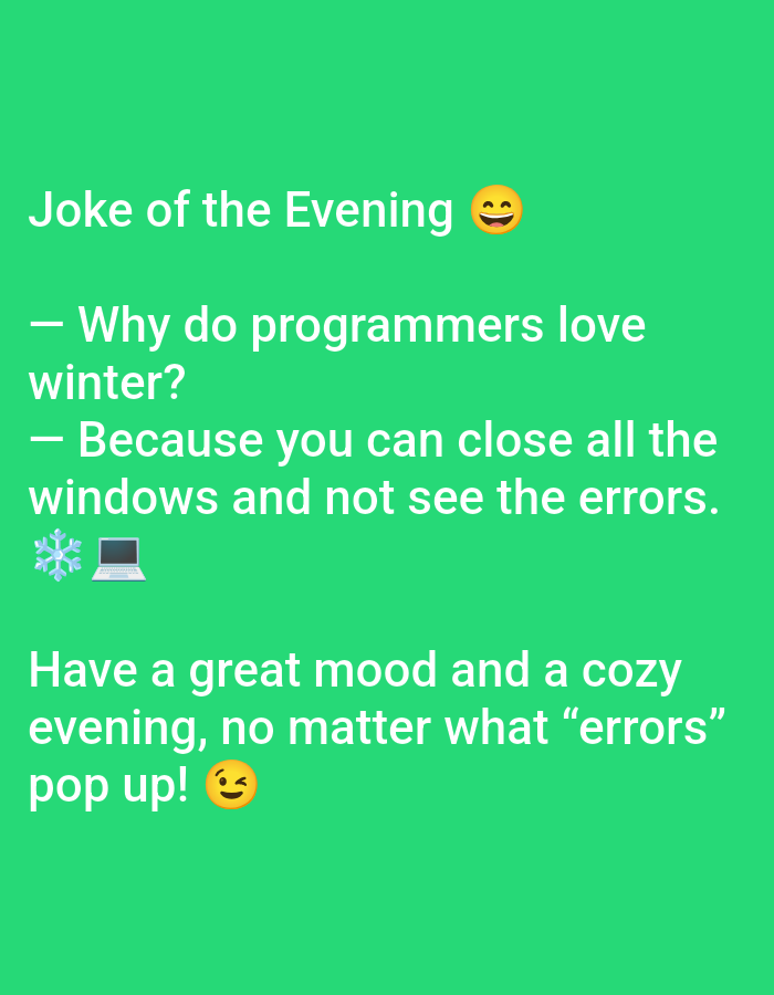 This is a digital graphic featuring white sans-serif text and emojis centered on a solid, uniform green background. The content presents a joke and a concluding cheerful message. The text begins with "Joke of the Evening," accompanied by a smiling face emoji (😊). It then poses the question: "— Why do programmers love winter?" followed by the answer: "— Because you can close all the windows and not see the errors." A snowflake emoji (❄️) and a laptop emoji (💻) are placed after "errors." The final lines read: "Have a great mood and a cozy evening, no matter what “errors” pop up!" ending with a winking face emoji (😉). No individuals, actions, or interactions are depicted. The image provides no visual data to determine a specific physical location, including the city of Yarun, Ukraine.