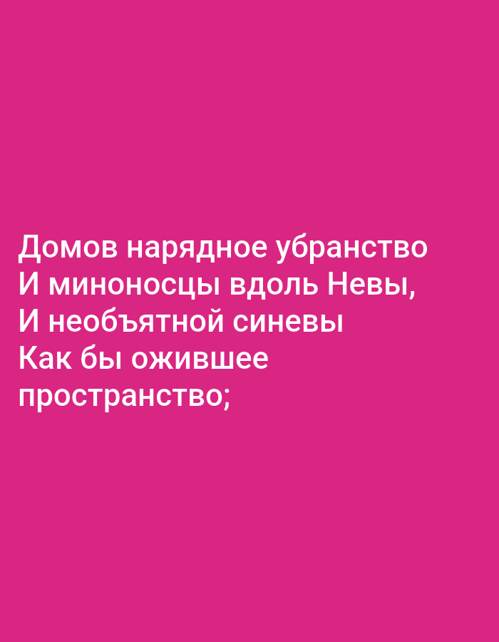 This is an image of text on a solid pink background. The text is in white and appears to be a poem written in Russian. The text reads: "Домов нарядное убранство / И миноносцы вдоль Невы, / И необъятной синевы / Как бы ожившее / пространство;". There are no people, subjects, objects, or environmental details visible in this image, and it does not depict any location in Tallinn, Estonia.